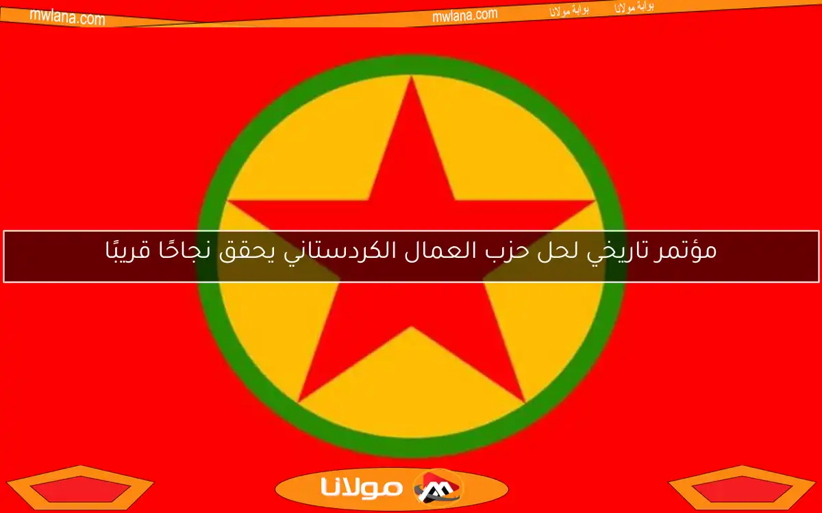 مؤتمر تاريخي لحل حزب العمال الكردستاني يحقق نجاحًا قريبًا