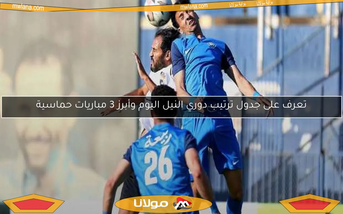 تعرف على جدول ترتيب دوري النيل اليوم وأبرز 3 مباريات حماسية