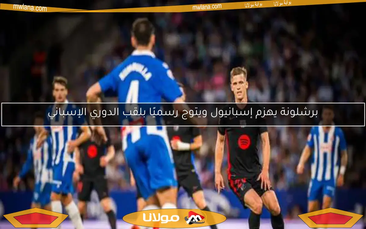برشلونة يهزم إسبانيول ويتوج رسميًا بلقب الدوري الإسباني