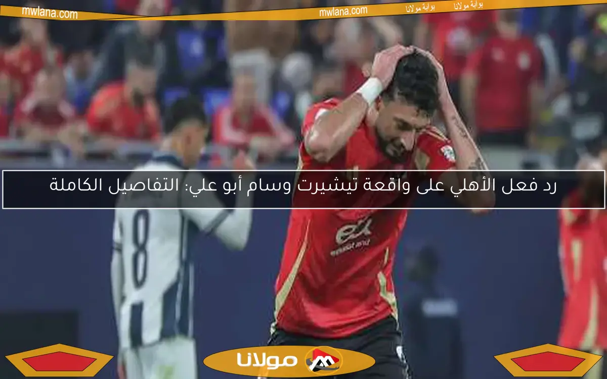 رد فعل الأهلي على واقعة تيشيرت وسام أبو علي: التفاصيل الكاملة