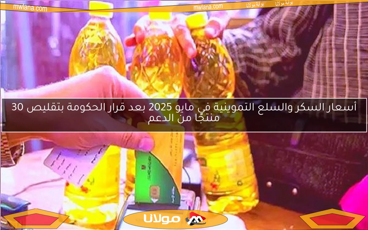 أسعار السكر والسلع التموينية في مايو 2025 بعد قرار الحكومة بتقليص 30 منتجًا من الدعم