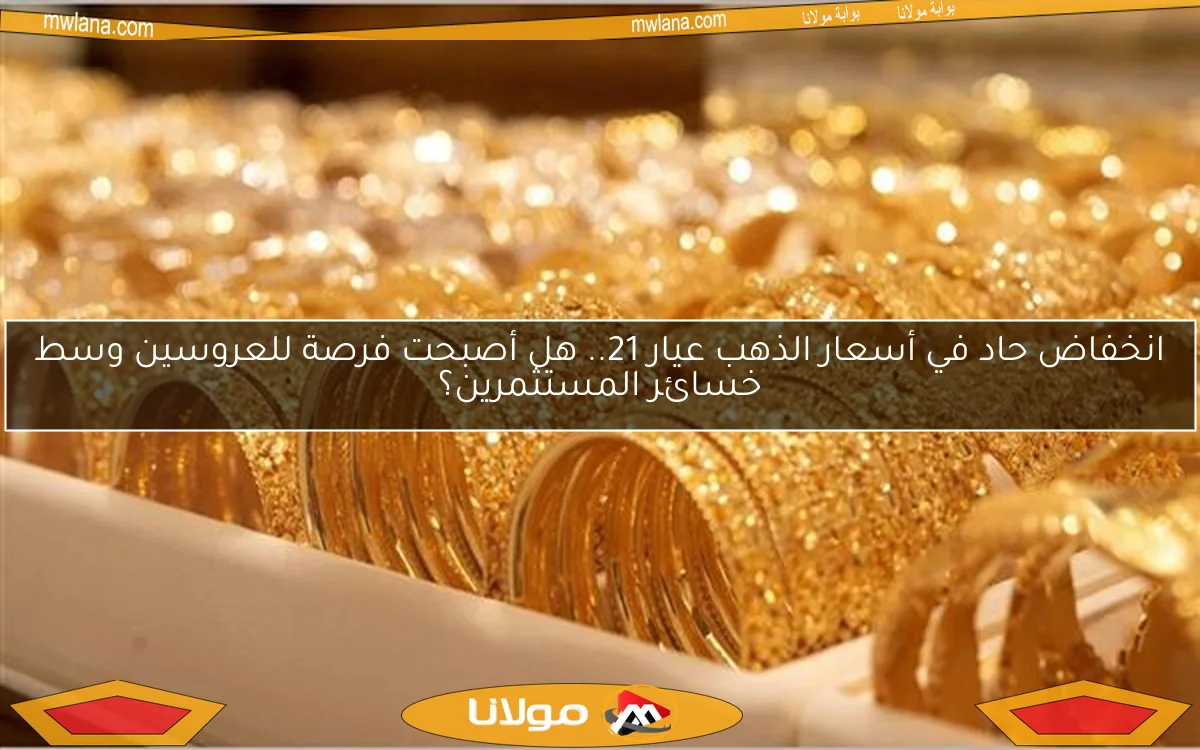 انخفاض حاد في أسعار الذهب عيار 21.. هل أصبحت فرصة للعروسين وسط خسائر المستثمرين؟