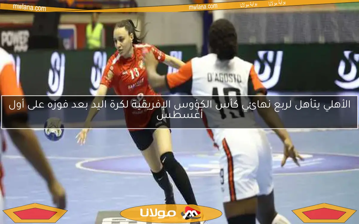 الأهلي يتأهل لربع نهائي كأس الكؤوس الإفريقية لكرة اليد بعد فوزه على أول أغسطس