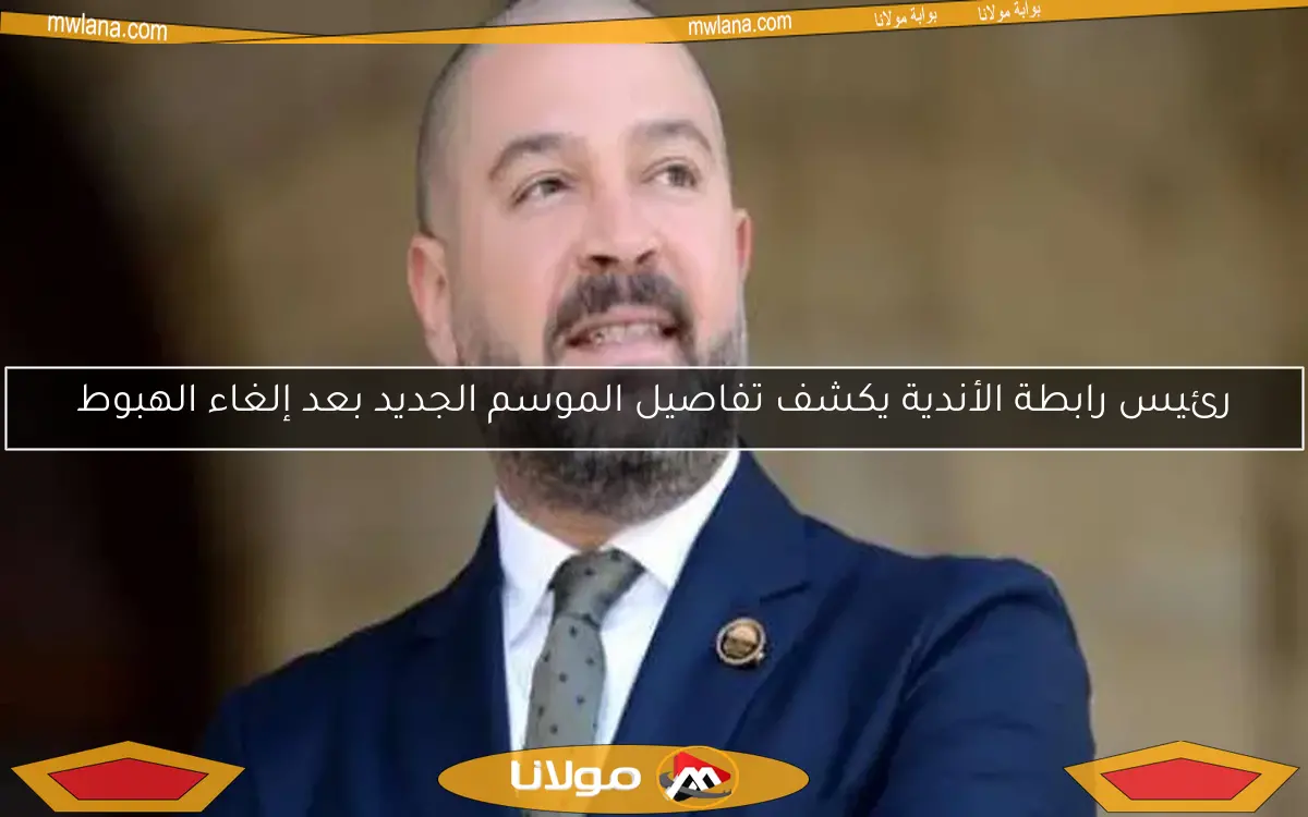 رئيس رابطة الأندية يكشف تفاصيل الموسم الجديد بعد إلغاء الهبوط
