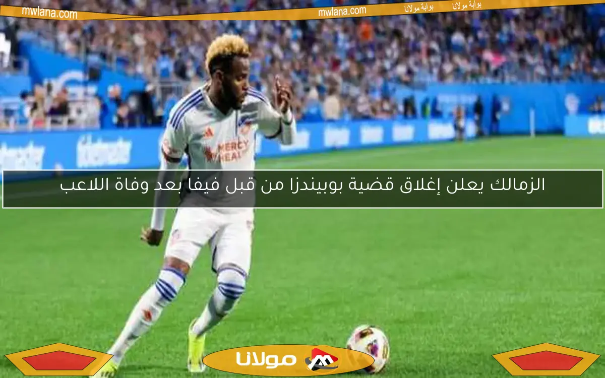 الزمالك يعلن إغلاق قضية بوبيندزا من قبل فيفا بعد وفاة اللاعب