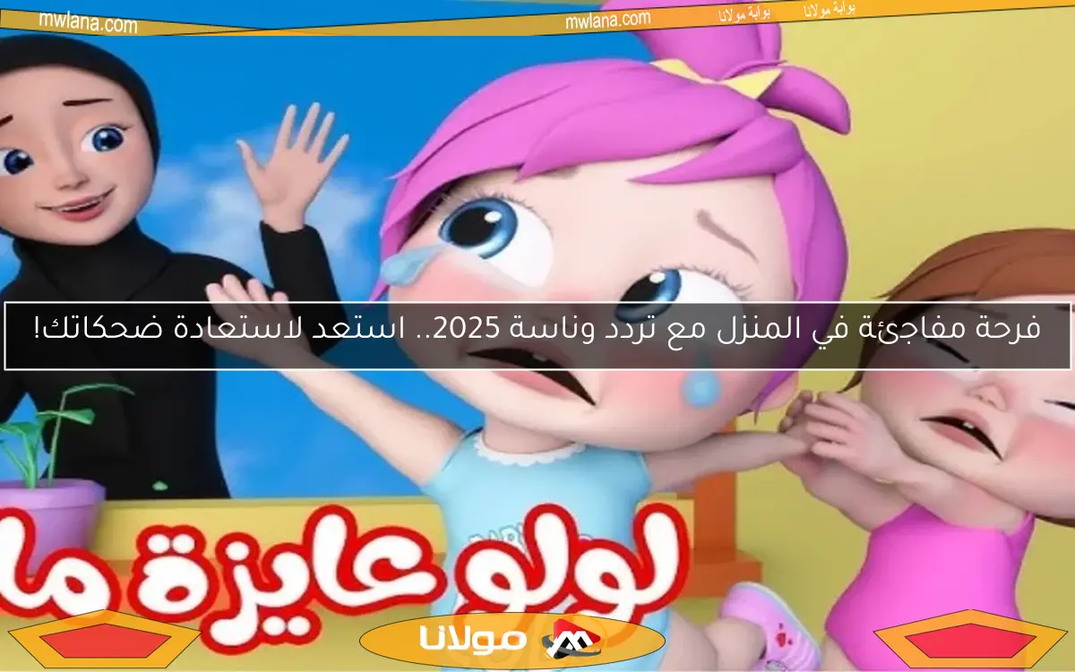 فرحة مفاجئة في المنزل مع تردد وناسة 2025.. استعد لاستعادة ضحكاتك!