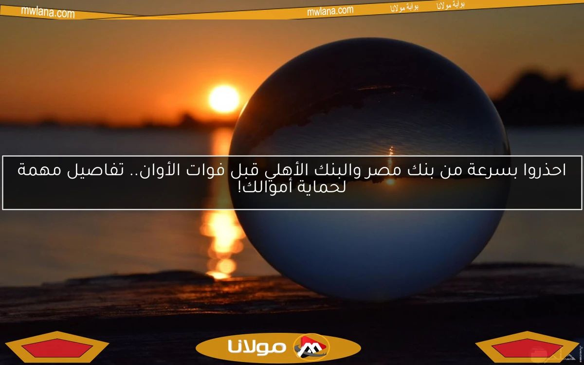 احذروا بسرعة من بنك مصر والبنك الأهلي قبل فوات الأوان.. تفاصيل مهمة لحماية أموالك!