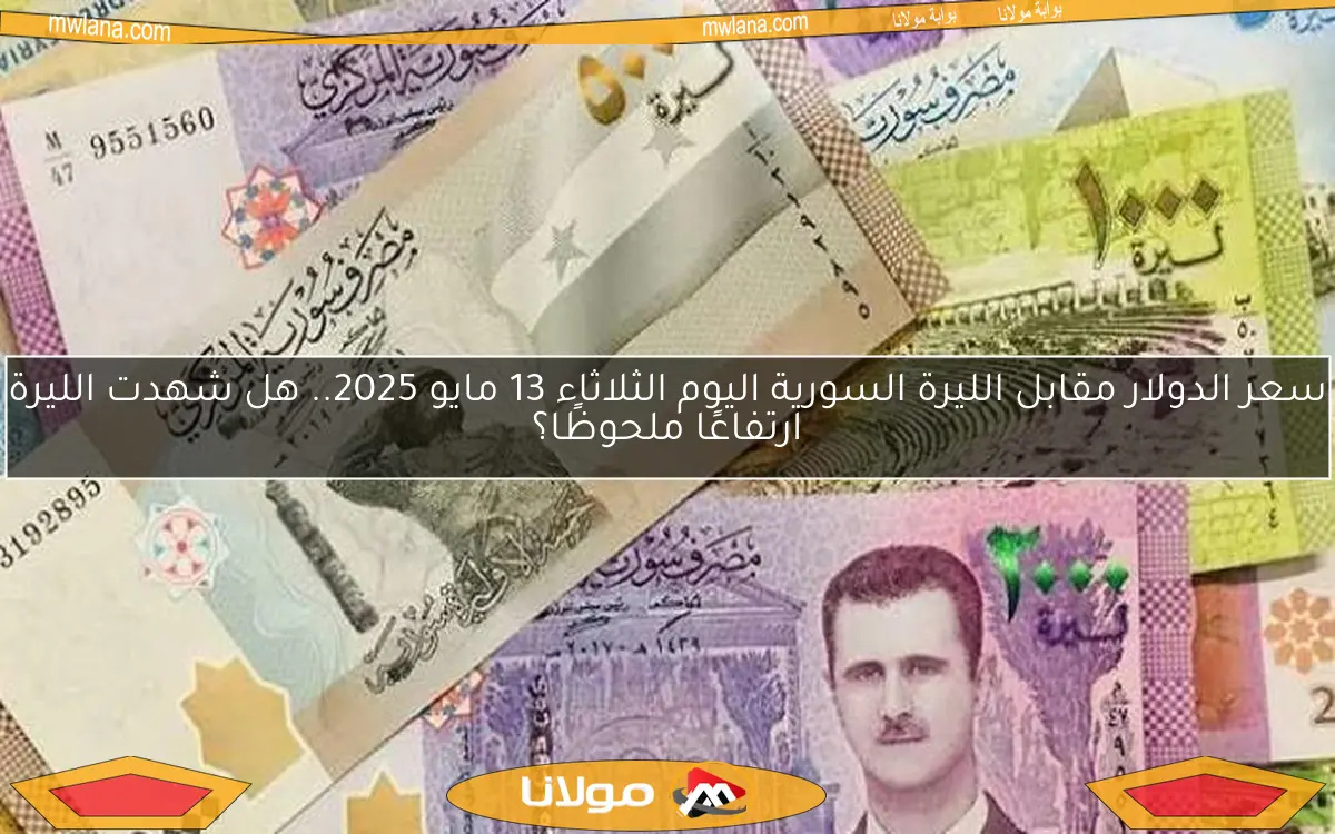 سعر الدولار مقابل الليرة السورية اليوم الثلاثاء 13 مايو 2025.. هل شهدت الليرة ارتفاعًا ملحوظًا؟