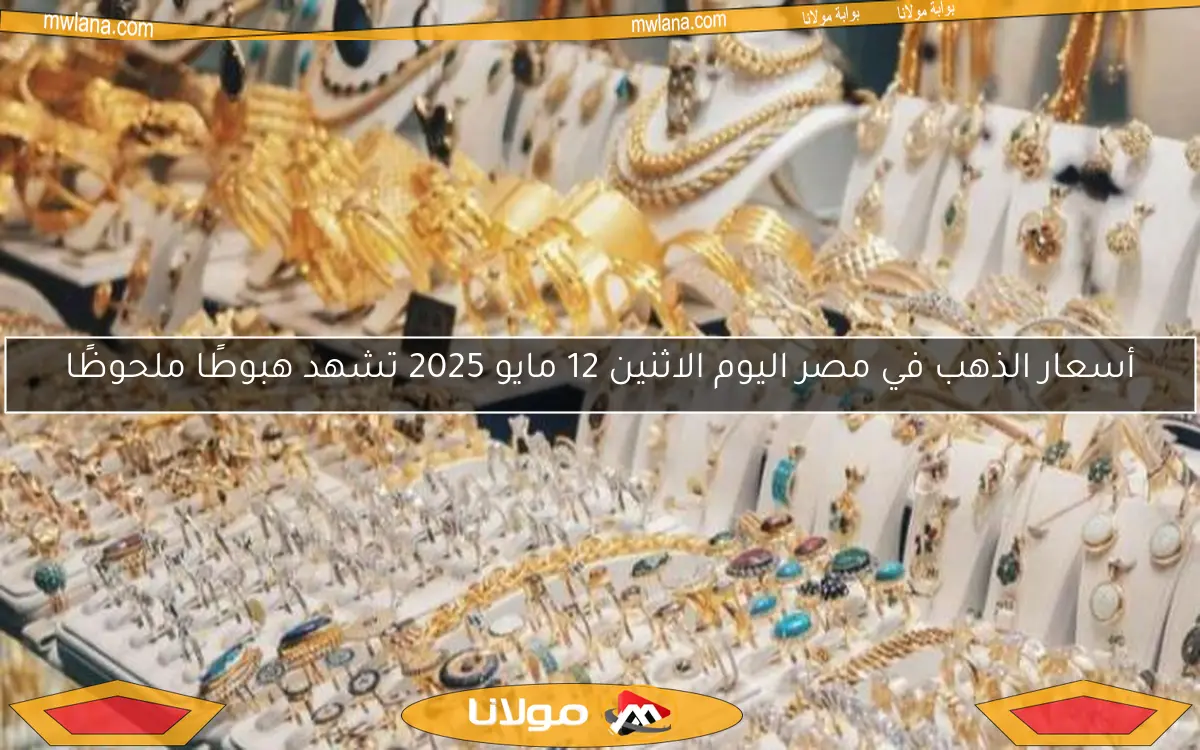 أسعار الذهب في مصر اليوم الاثنين 12 مايو 2025 تشهد هبوطًا ملحوظًا