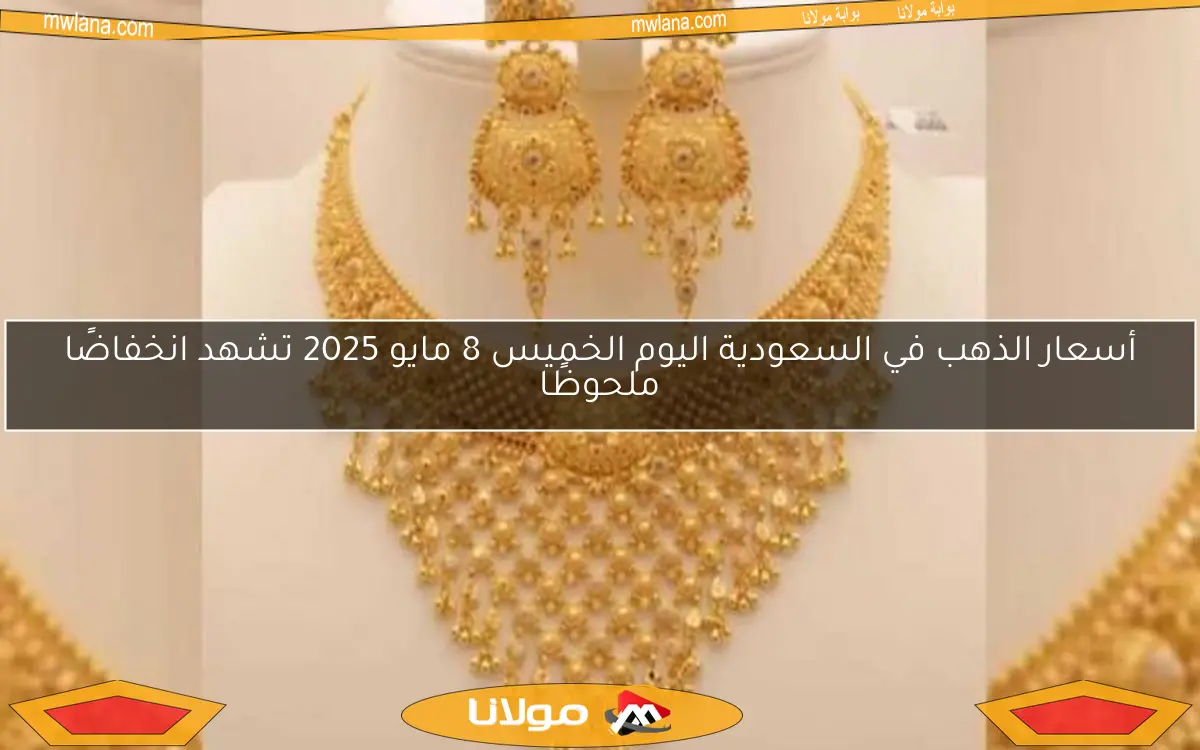 أسعار الذهب في السعودية اليوم الخميس 8 مايو 2025 تشهد انخفاضًا ملحوظًا