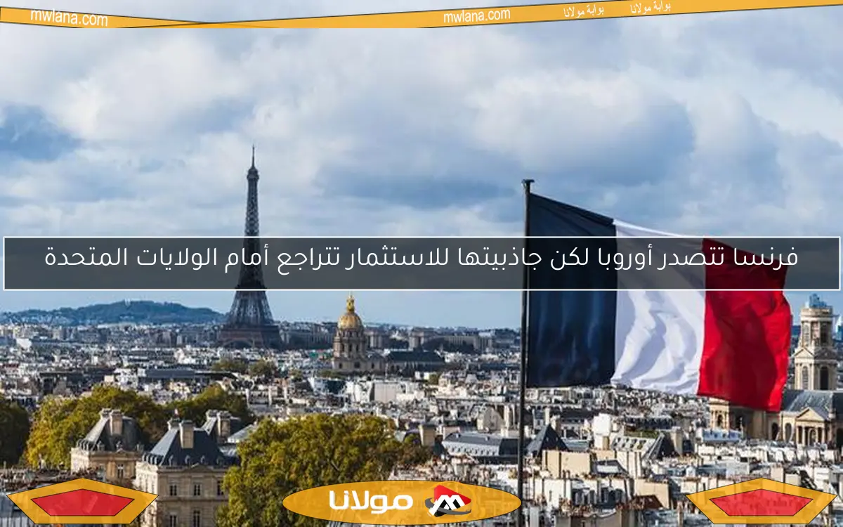 فرنسا تتصدر أوروبا لكن جاذبيتها للاستثمار تتراجع أمام الولايات المتحدة