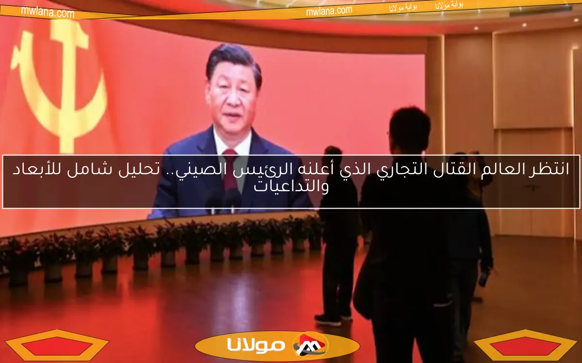 انتظر العالم القتال التجاري الذي أعلنه الرئيس الصيني.. تحليل شامل للأبعاد والتداعيات