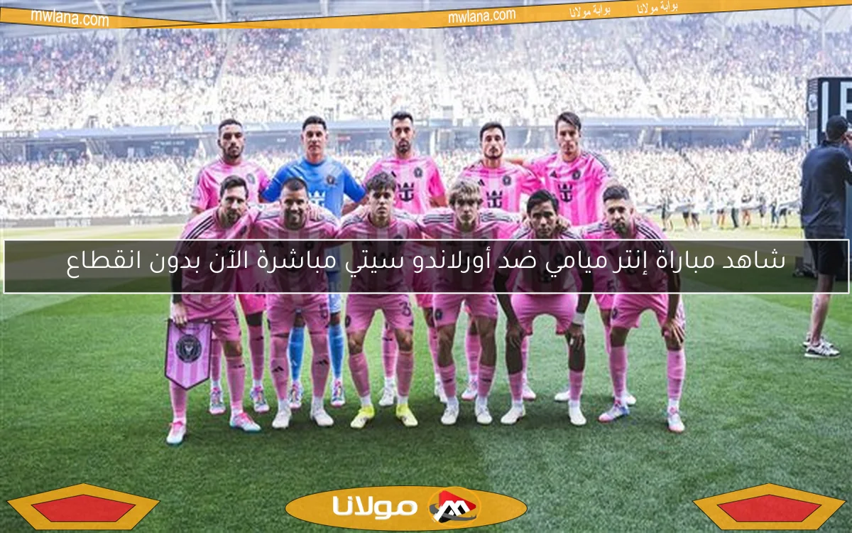 شاهد مباراة إنتر ميامي ضد أورلاندو سيتي مباشرة الآن بدون انقطاع