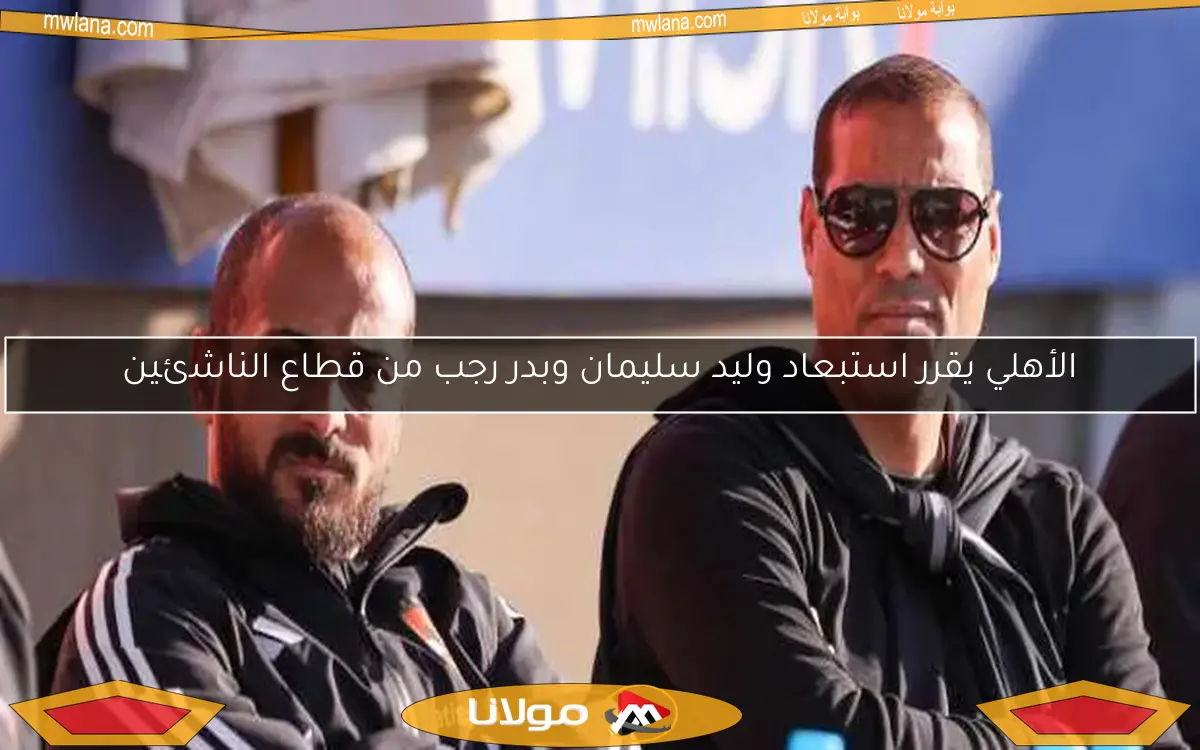 الأهلي يقرر استبعاد وليد سليمان وبدر رجب من قطاع الناشئين