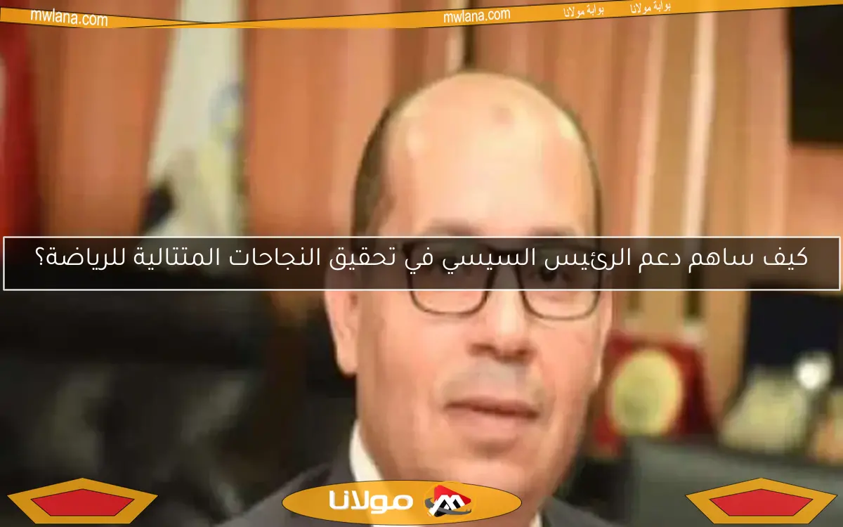 كيف ساهم دعم الرئيس السيسي في تحقيق النجاحات المتتالية للرياضة؟