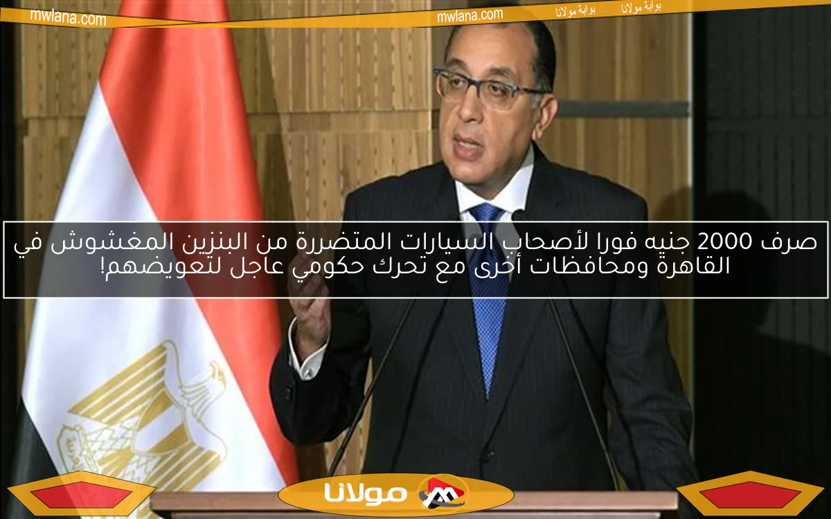 صرف 2000 جنيه فورا لأصحاب السيارات المتضررة من البنزين المغشوش في القاهرة ومحافظات أخرى مع تحرك حكومي عاجل لتعويضهم!
