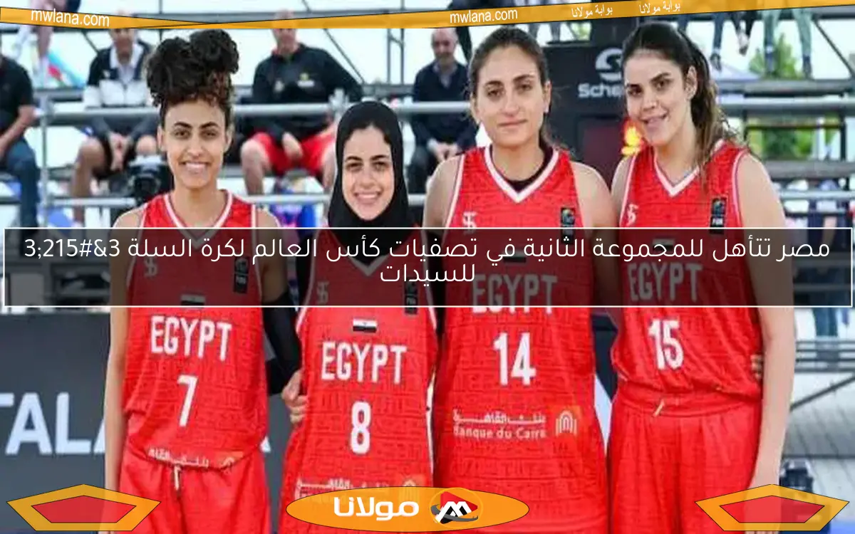 مصر تتأهل للمجموعة الثانية في تصفيات كأس العالم لكرة السلة 3×3 للسيدات
