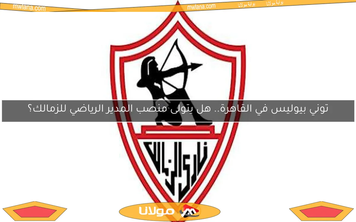 توني بيوليس في القاهرة.. هل يتولى منصب المدير الرياضي للزمالك؟