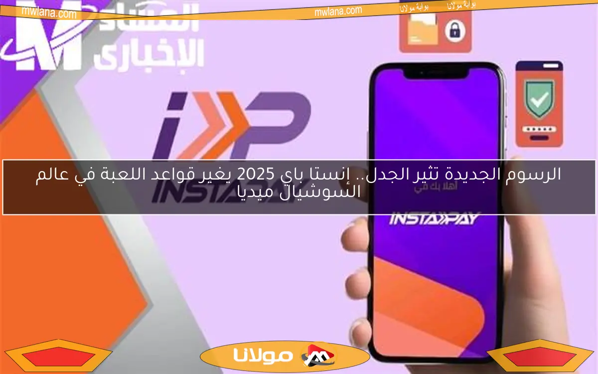 الرسوم الجديدة تثير الجدل.. إنستا باي 2025 يغير قواعد اللعبة في عالم السوشيال ميديا