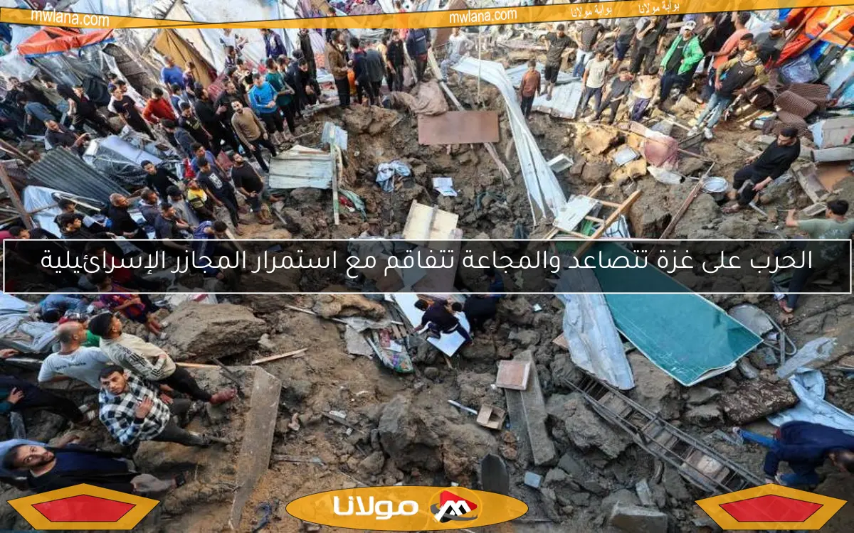 الحرب على غزة تتصاعد والمجاعة تتفاقم مع استمرار المجازر الإسرائيلية