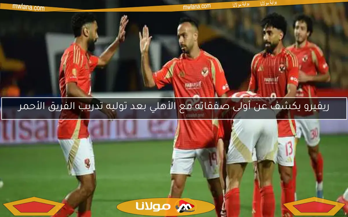 ريفيرو يكشف عن أولى صفقاته مع الأهلي بعد توليه تدريب الفريق الأحمر