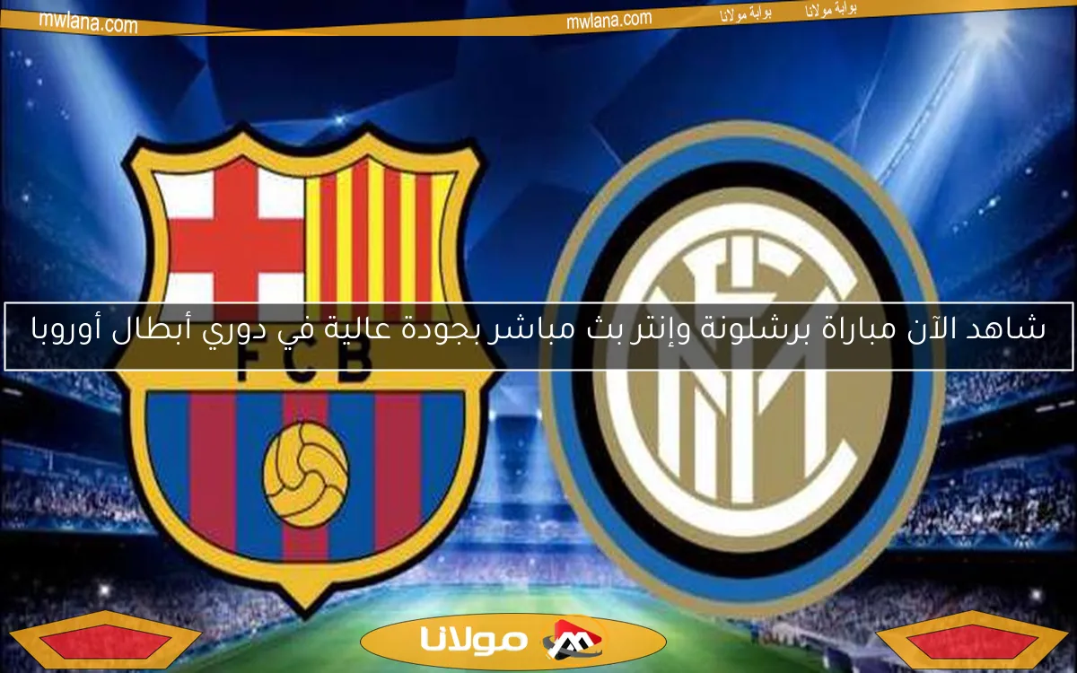 شاهد الآن مباراة برشلونة وإنتر بث مباشر بجودة عالية في دوري أبطال أوروبا