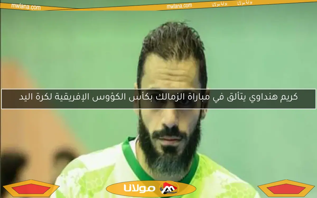 كريم هنداوي يتألق في مباراة الزمالك بكأس الكؤوس الإفريقية لكرة اليد