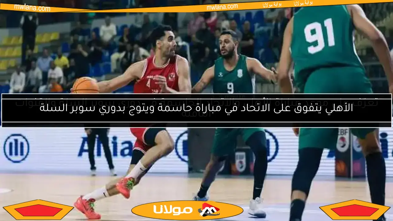 الأهلي يتفوق على الاتحاد في مباراة حاسمة ويتوج بدوري سوبر السلة