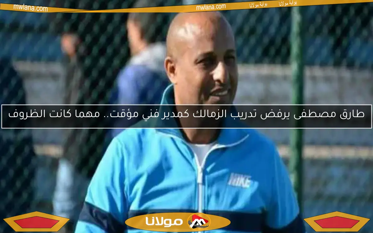 طارق مصطفى يرفض تدريب الزمالك كمدير فني مؤقت.. مهما كانت الظروف