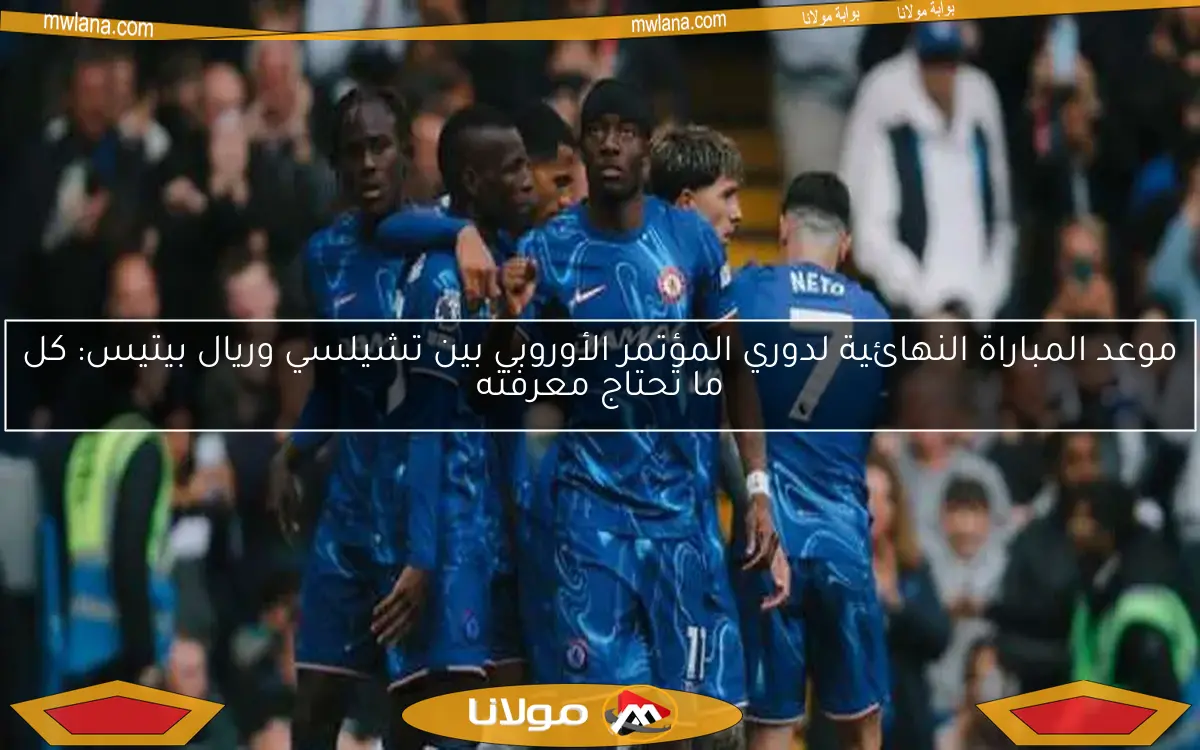موعد مباراة نهائي دوري المؤتمر الأوروبي بين تشيلسي وريال بيتيس