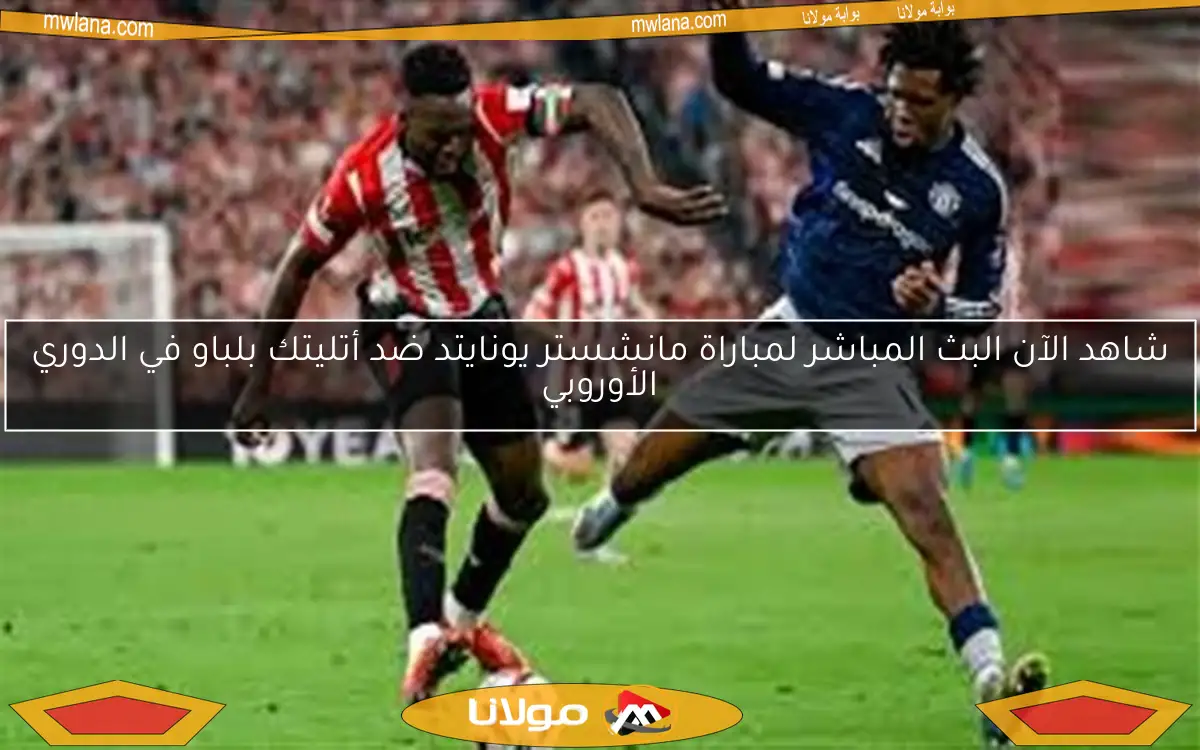 شاهد الآن البث المباشر لمباراة مانشستر يونايتد ضد أتليتك بلباو في الدوري الأوروبي