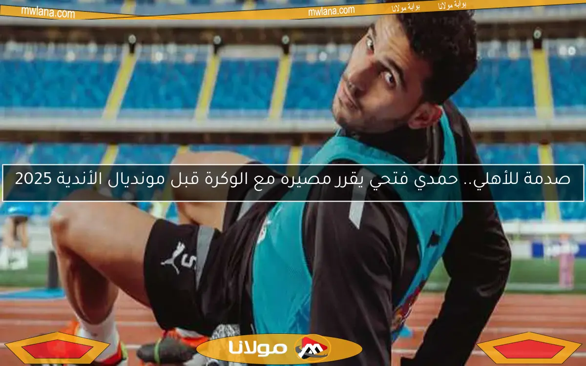 صدمة للأهلي.. حمدي فتحي يقرر مصيره مع الوكرة قبل مونديال الأندية 2025