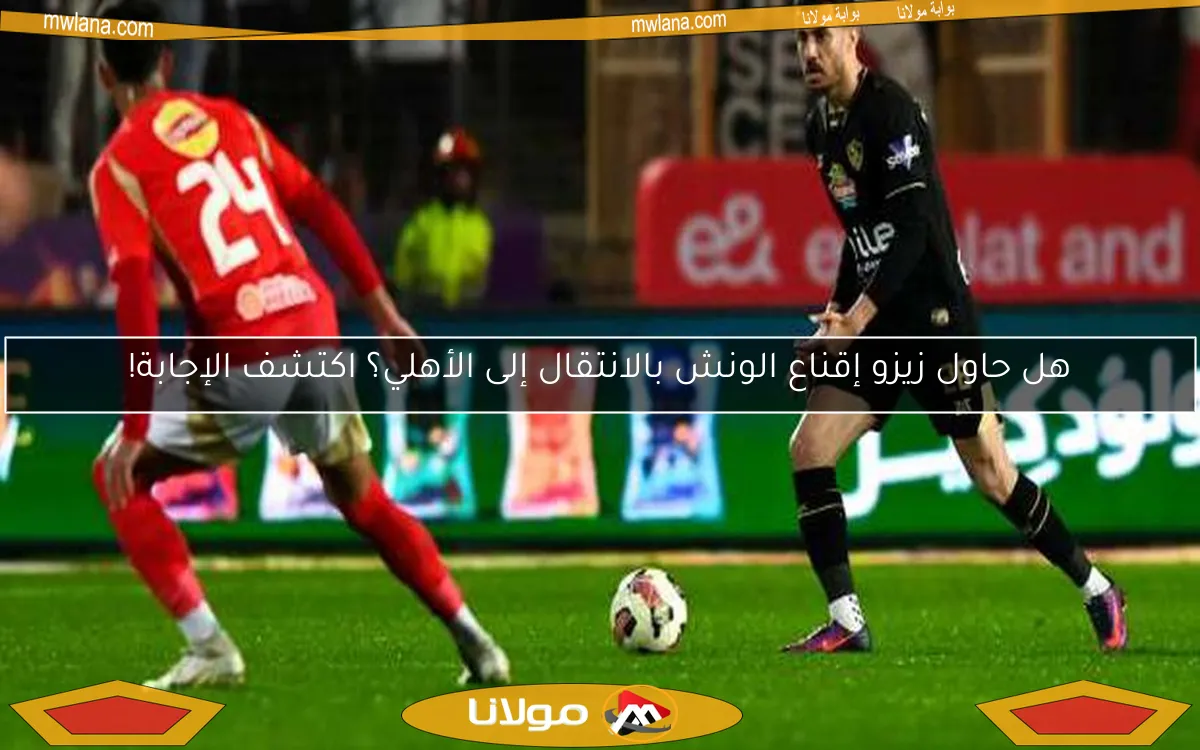 هل حاول زيزو إقناع الونش بالانتقال إلى الأهلي؟ اكتشف الإجابة!