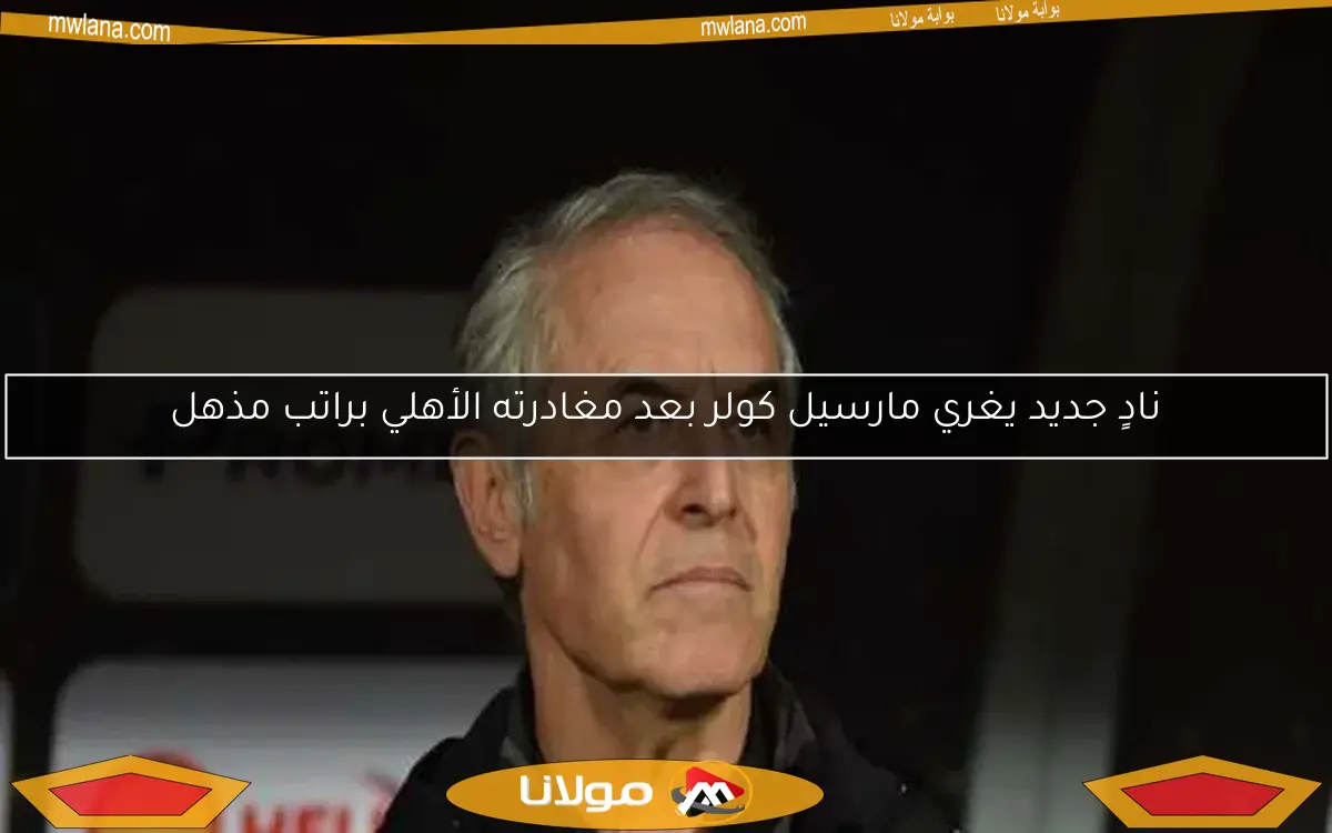 نادٍ جديد يغري مارسيل كولر بعد مغادرته الأهلي براتب مذهل