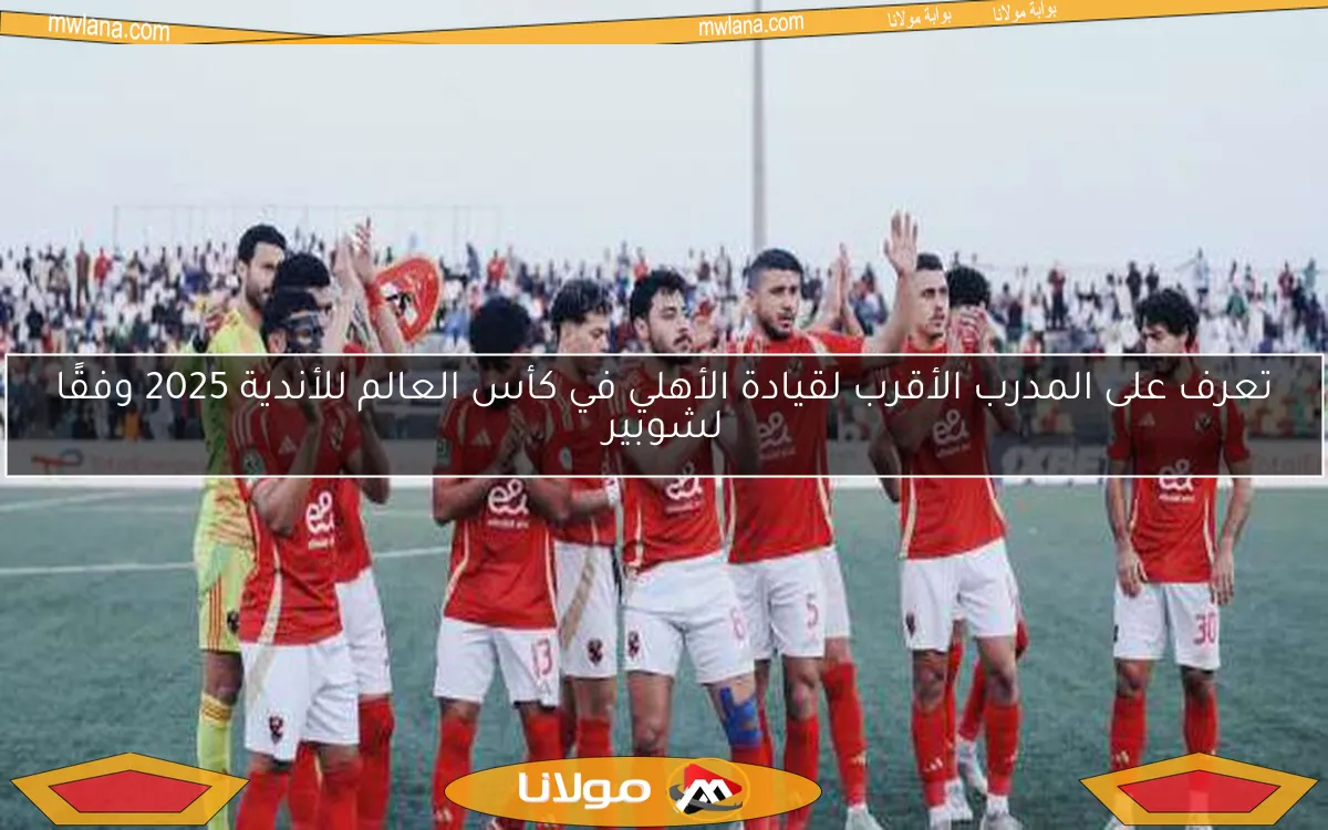 تعرف على المدرب الأقرب لقيادة الأهلي في كأس العالم للأندية 2025 وفقًا لشوبير