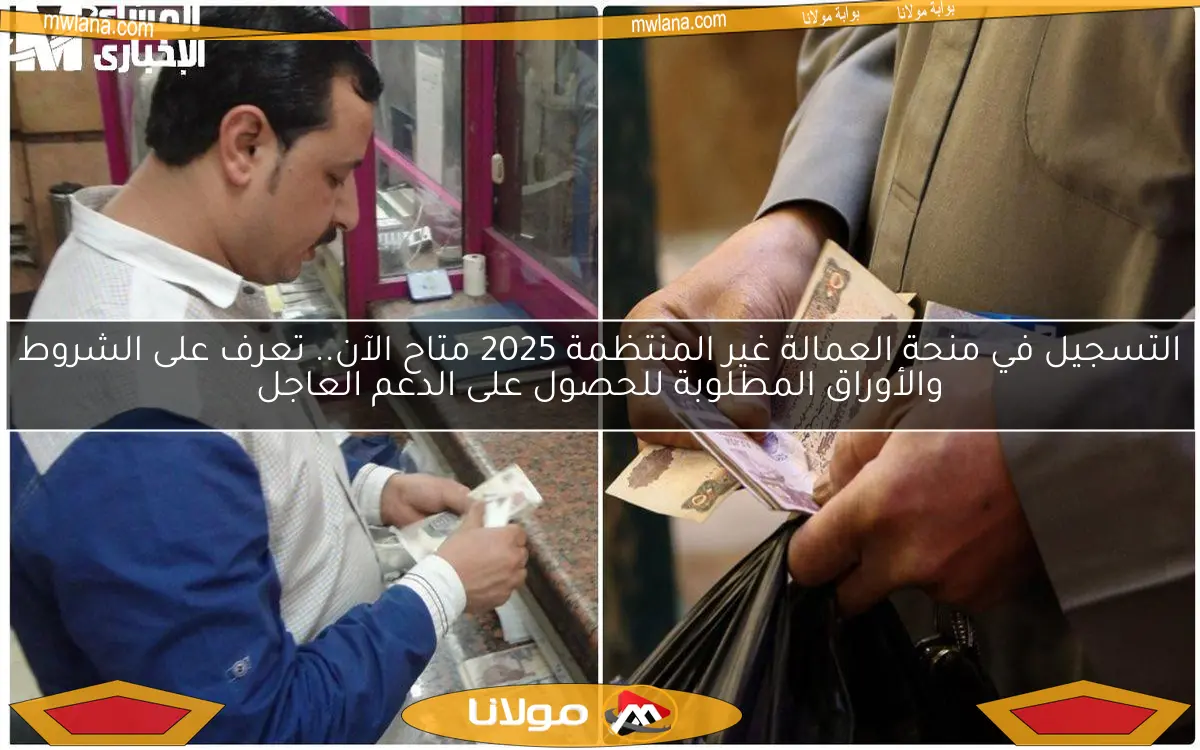 التسجيل في منحة العمالة غير المنتظمة 2025 متاح الآن.. تعرف على الشروط والأوراق المطلوبة للحصول على الدعم العاجل