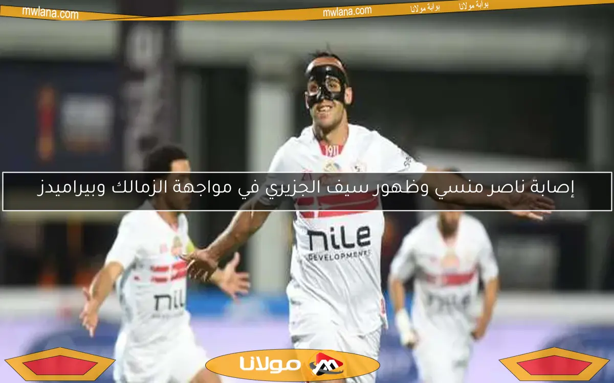 إصابة ناصر منسي وظهور سيف الجزيري في مواجهة الزمالك وبيراميدز