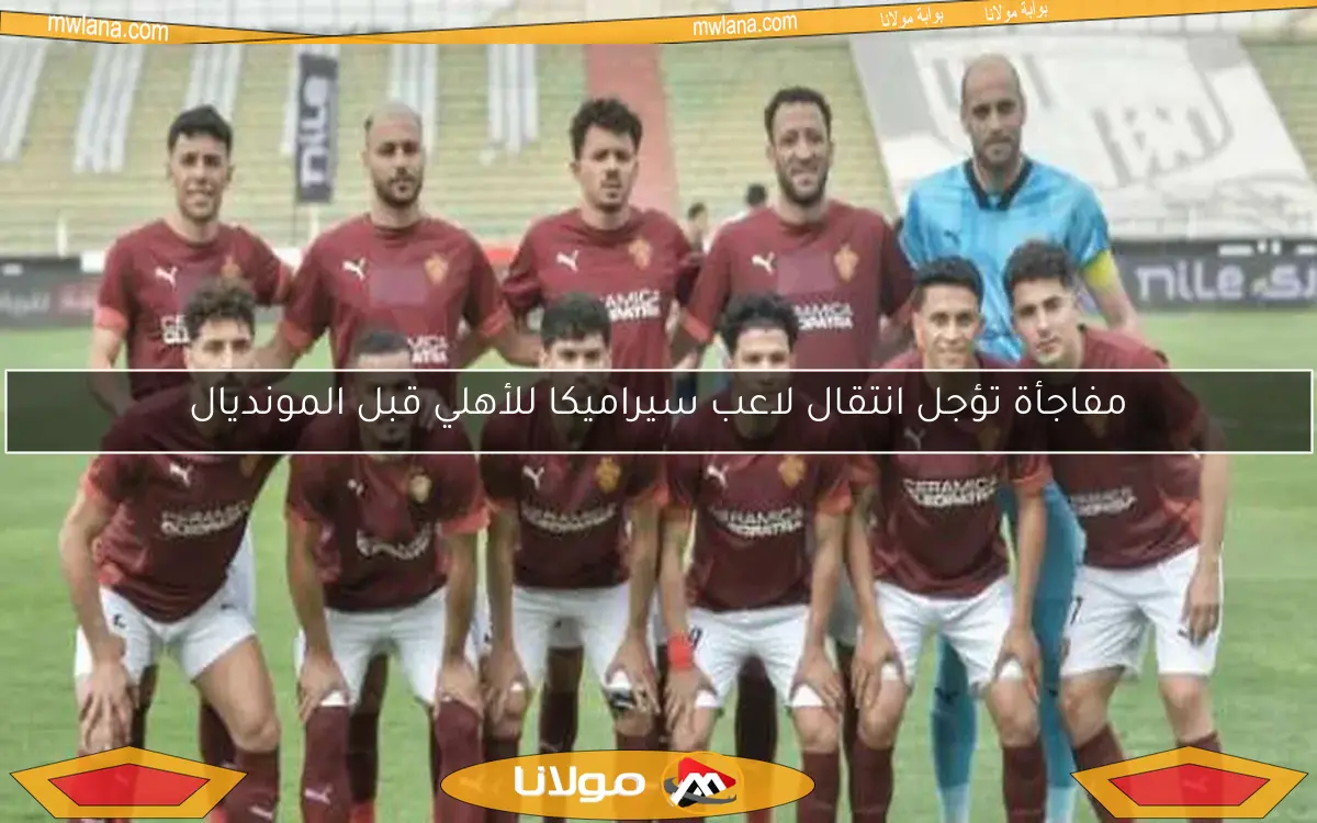 مفاجأة تؤجل انتقال لاعب سيراميكا للأهلي قبل المونديال