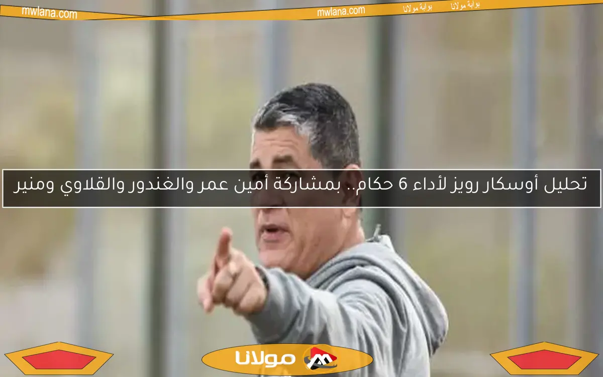 تحليل أوسكار رويز لأداء 6 حكام.. بمشاركة أمين عمر والغندور والقلاوي ومنير