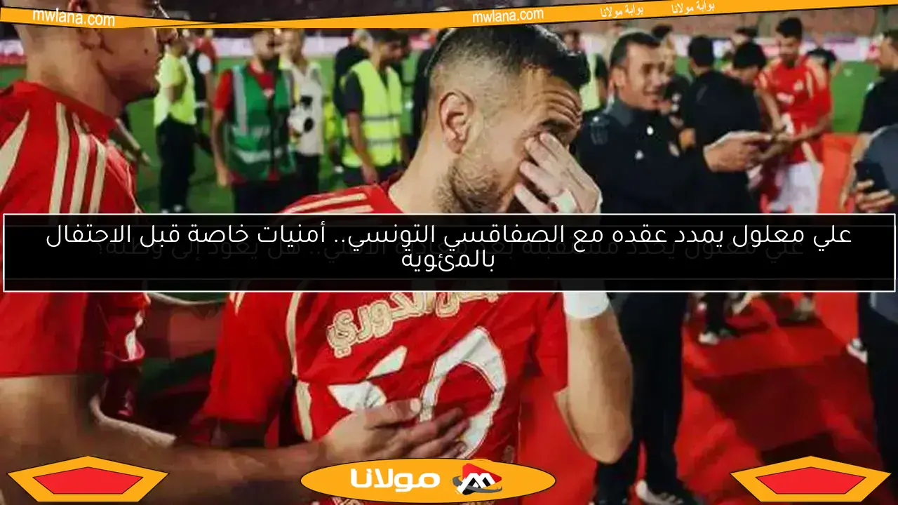 علي معلول يمدد عقده مع الصفاقسي التونسي.. أمنيات خاصة قبل الاحتفال بالمئوية