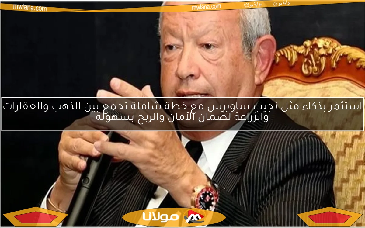 استثمر بذكاء مثل نجيب ساويرس مع خطة شاملة تجمع بين الذهب والعقارات والزراعة لضمان الأمان والربح بسهولة