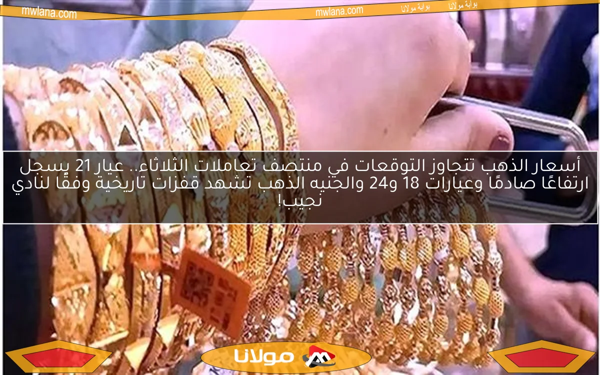 أسعار الذهب تتجاوز التوقعات في منتصف تعاملات الثلاثاء.. عيار 21 يسجل ارتفاعًا صادمًا وعيارات 18 و24 والجنيه الذهب تشهد قفزات تاريخية وفقًا لنادي نجيب!