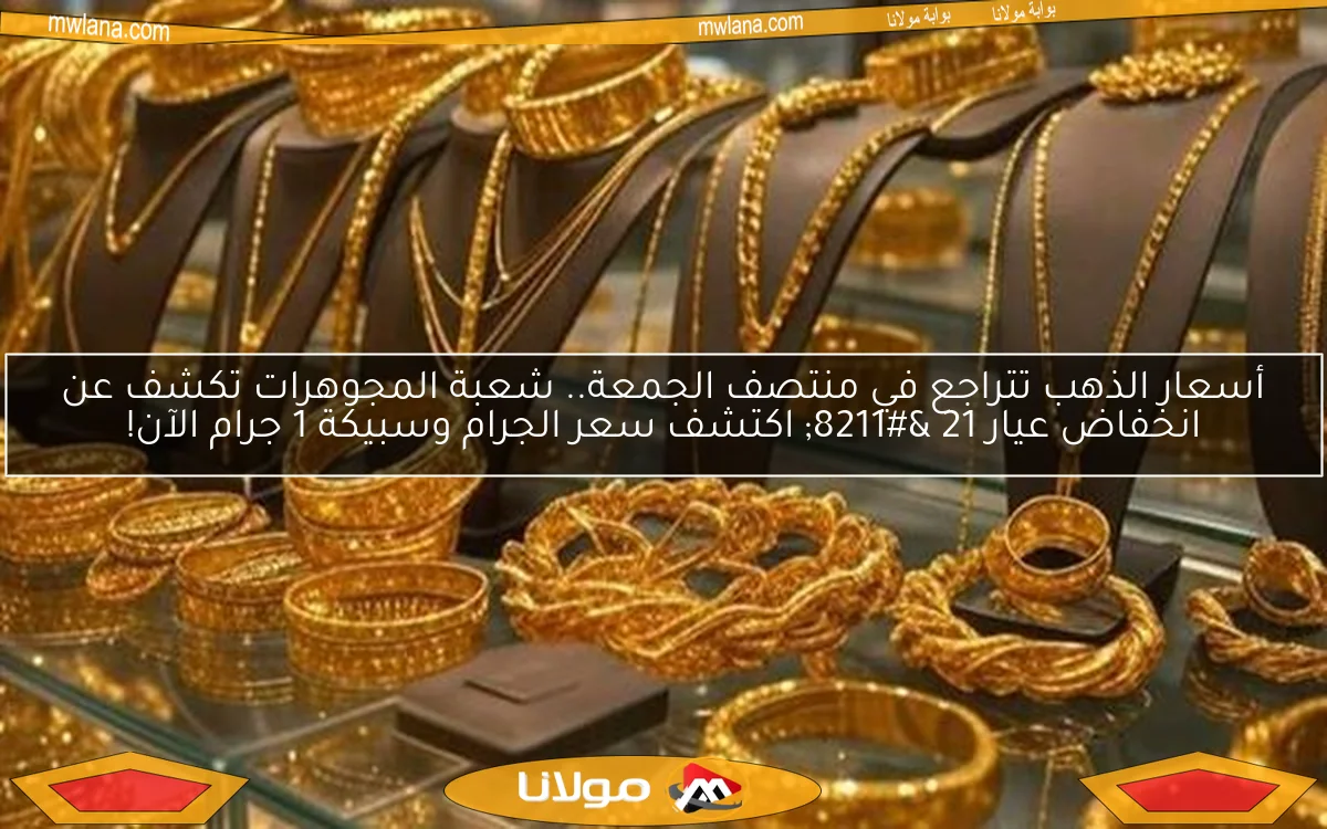 أسعار الذهب تتراجع في منتصف الجمعة.. شعبة المجوهرات تكشف عن انخفاض عيار 21 – اكتشف سعر الجرام وسبيكة 1 جرام الآن!