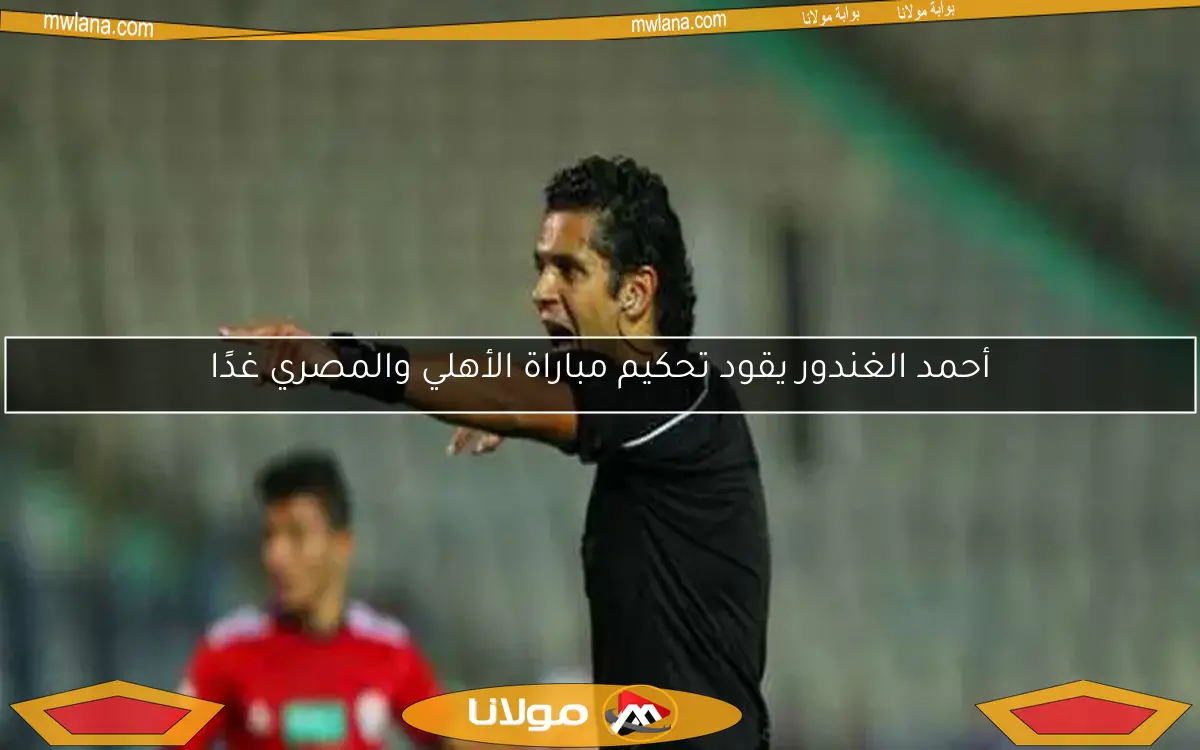 أحمد الغندور يقود تحكيم مباراة الأهلي والمصري غدًا