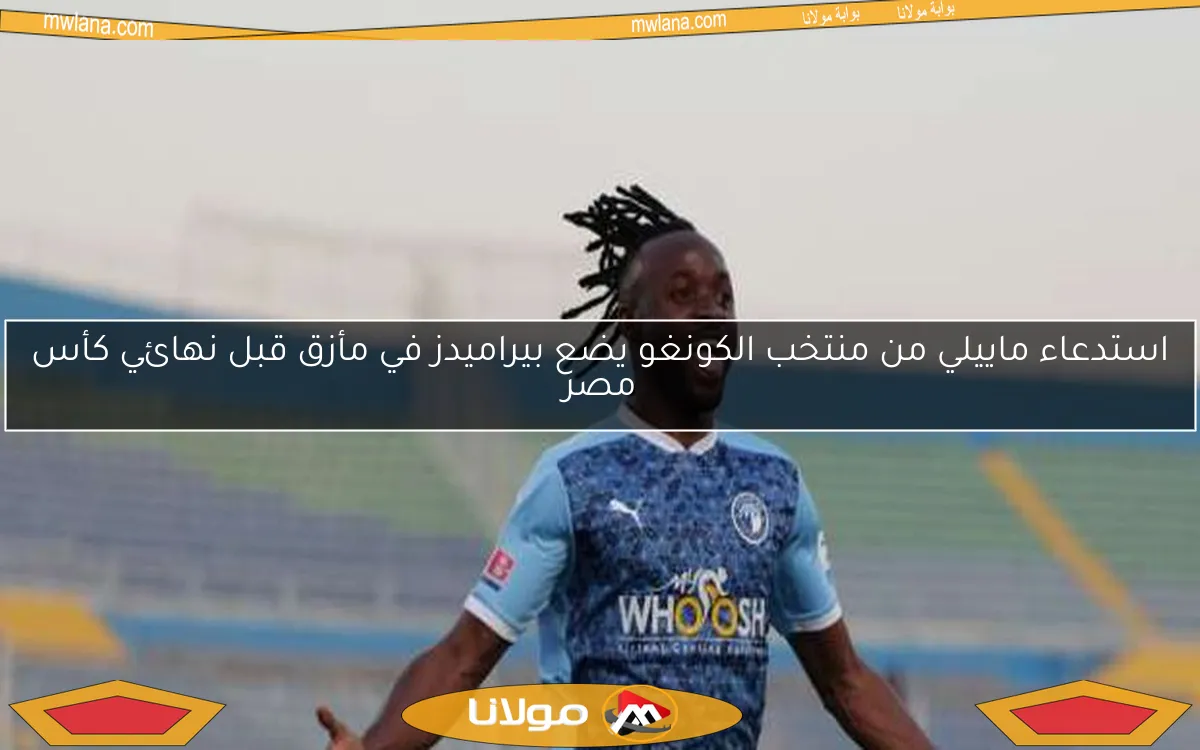 استدعاء ماييلي من منتخب الكونغو يضع بيراميدز في مأزق قبل نهائي كأس مصر