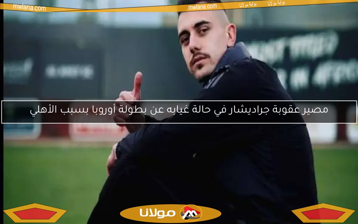 مصير عقوبة جراديشار في حالة غيابه عن بطولة أوروبا بسبب الأهلي