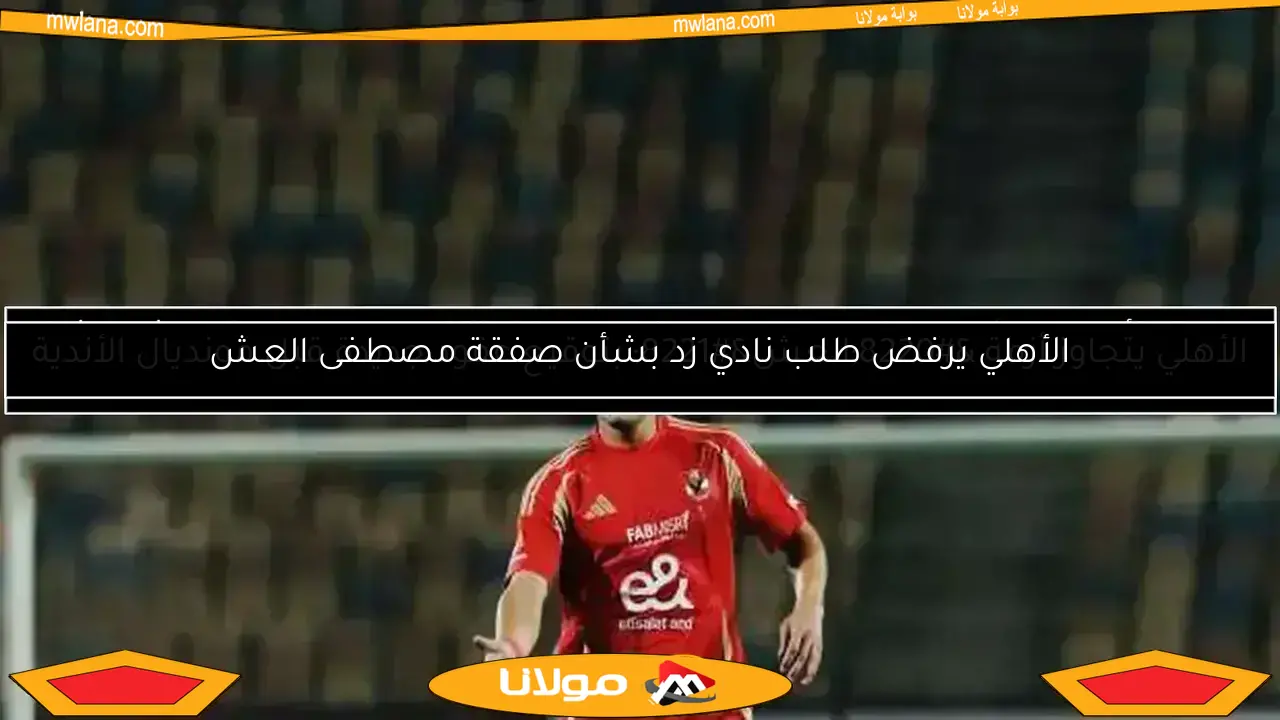مصطفى العش يتعرض للإصابة.. الأهلي يضطر لتعديل تشكيلته أمام فاركو