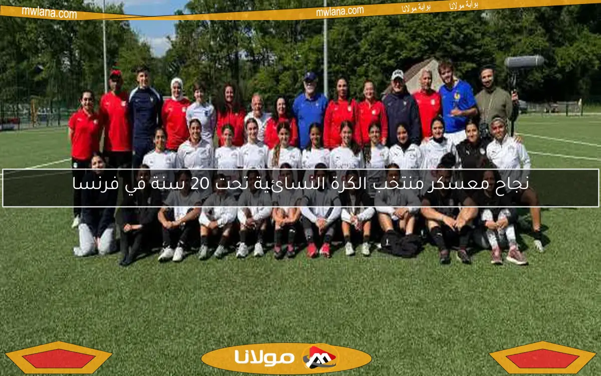 نجاح معسكر منتخب الكرة النسائية تحت 20 سنة في فرنسا