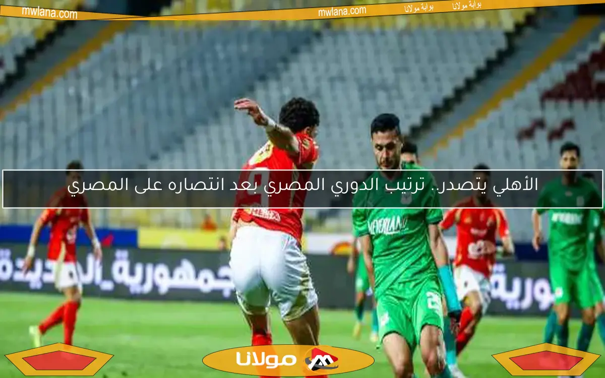 الأهلي يتصدر الدوري بفوز كبير على المصري بأربعة أهداف