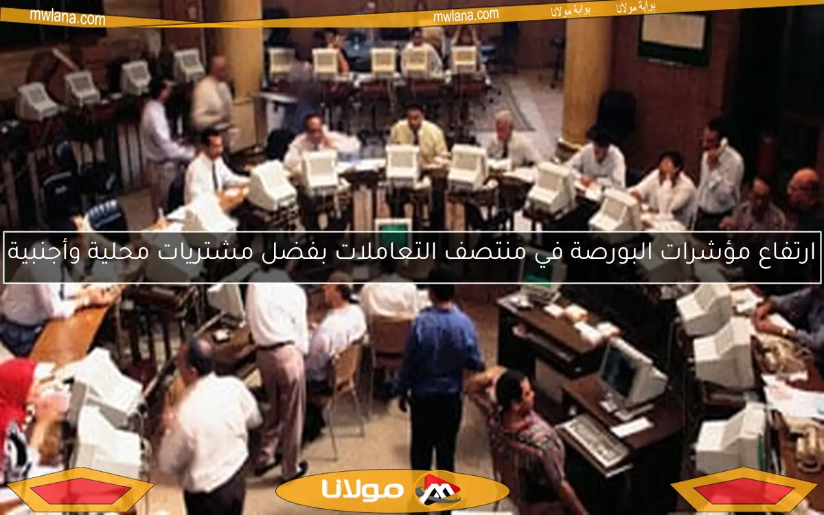 ارتفاع مؤشرات البورصة في منتصف التعاملات بفضل مشتريات محلية وأجنبية